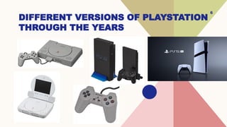 6
DIFFERENT VERSIONS OF PLAYSTATION
THROUGH THE YEARS
 