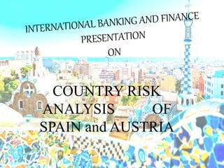COUNTRY RISK
ANALYSIS OF
SPAIN and AUSTRIA
 