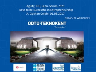 Agility, IDE, Lean, Scrum, YFYI
Keys to be successful in Entrepreneurship
A. Gokhan Celebi, 01.03.2017
NILCAT / BC WORKSHOP II
 