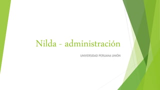 Nilda - administración
UNIVERSIDAD PERUANA UNIÓN
 