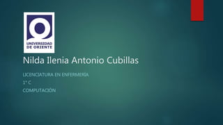 Nilda Ilenia Antonio Cubillas
LICENCIATURA EN ENFERMERÍA
1° C
COMPUTACIÓN
 