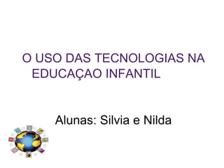 O USO DAS TECNOLOGIAS NA
EDUCAÇAO INFANTIL
Alunas: Silvia e Nilda
 