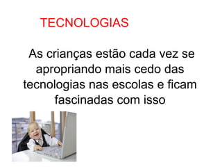 TECNOLOGIAS
As crianças estão cada vez se
apropriando mais cedo das
tecnologias nas escolas e ficam
fascinadas com isso
 