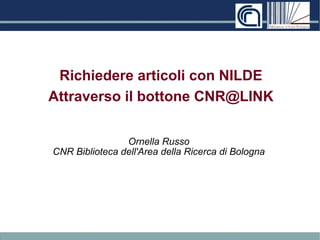 Richiedere articoli con NILDE
Attraverso il bottone CNR@LINK
Ornella Russo
CNR Biblioteca dell'Area della Ricerca di Bologna
 