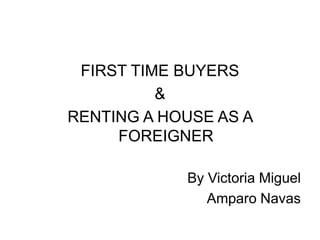 FIRST TIME BUYERS & RENTING A HOUSE AS A FOREIGNER By Victoria Miguel Amparo Navas 