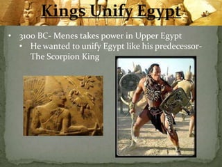 • 3100 BC- Menes takes power in Upper Egypt
• He wanted to unify Egypt like his predecessor-
The Scorpion King
 