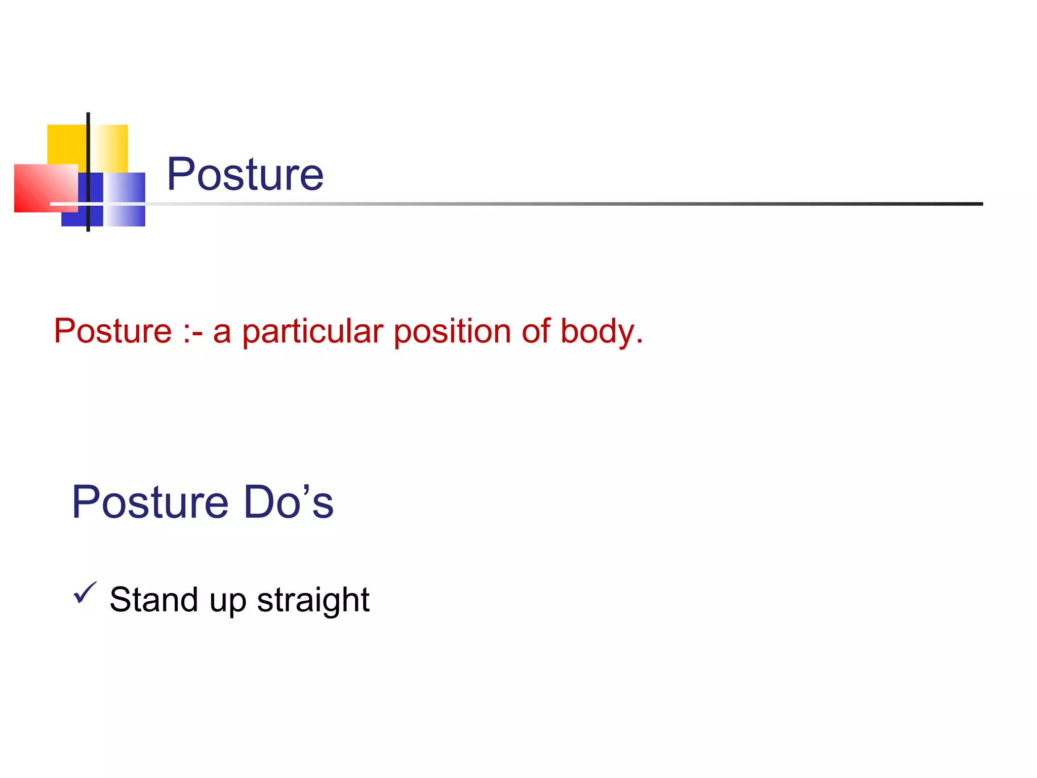 Posture
Posture :- a particular position of body.

Posture Do’s
 Stand up straight

 