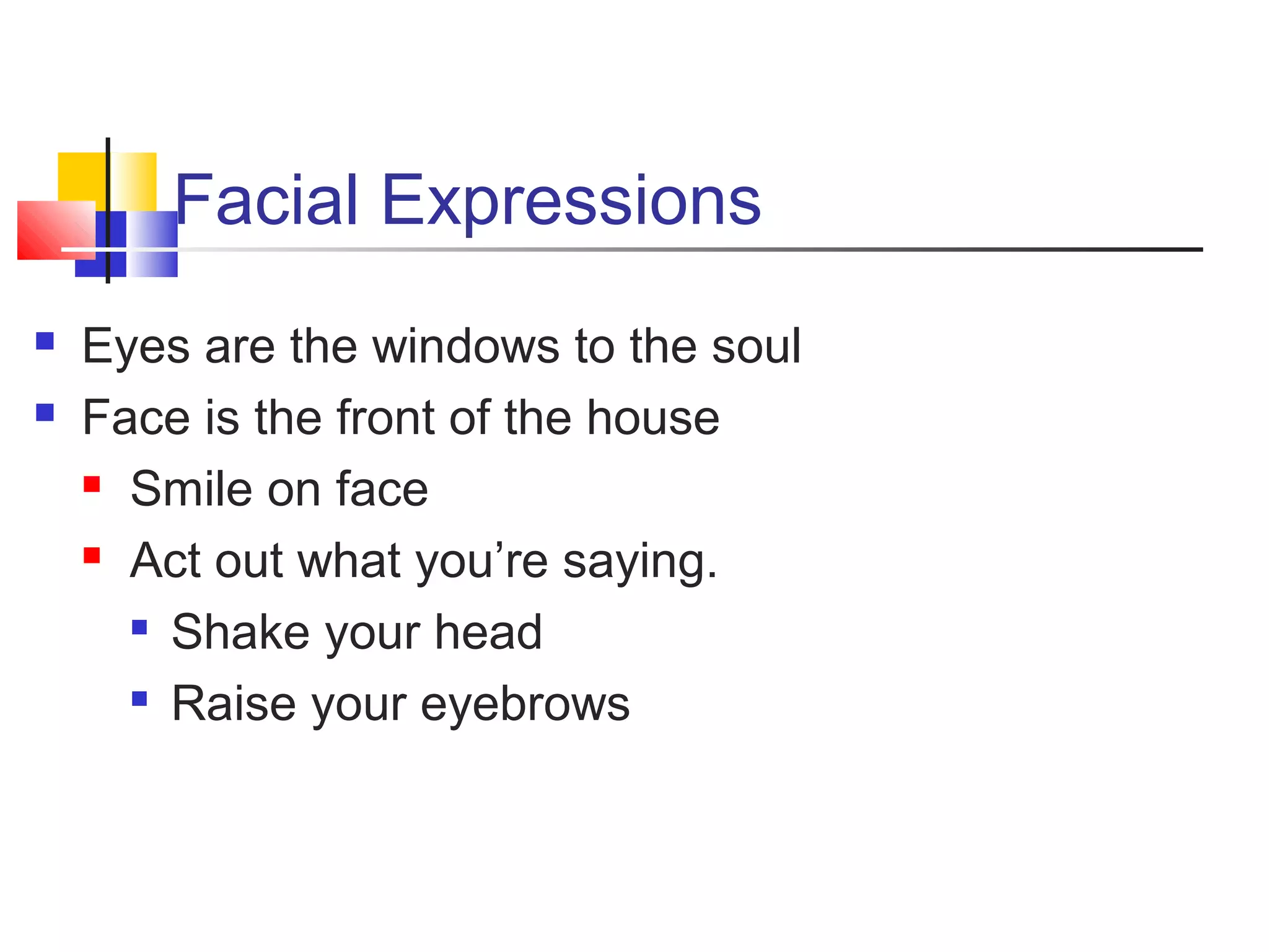 Facial Expressions



Eyes are the windows to the soul
Face is the front of the house
 Smile on face
 Act out what you’re saying.

Shake your head
 Raise your eyebrows

 