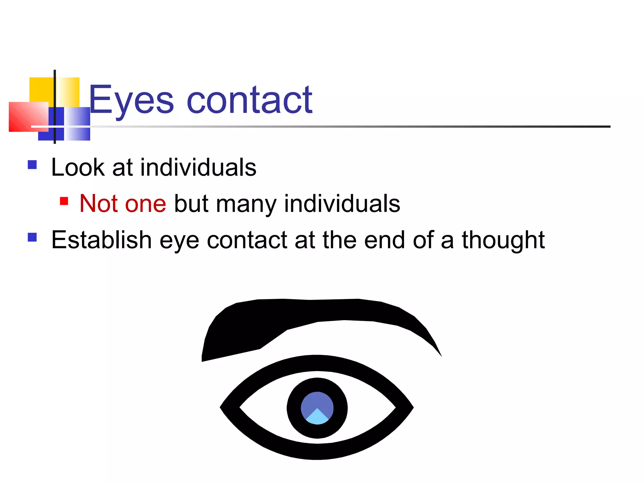 Eyes contact




Look at individuals
 Not one but many individuals
Establish eye contact at the end of a thought

 