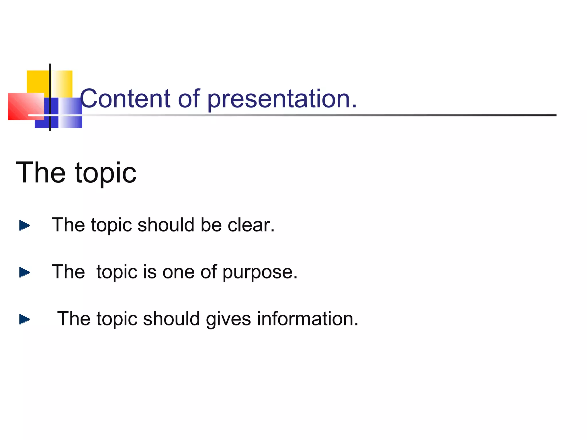 Content of presentation.

The topic
The topic should be clear.
The topic is one of purpose.
The topic should gives information.

 