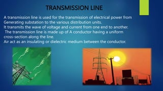 TRANSMISSION LINE
A transmission line is used for the transmission of electrical power from
Generating substation to the v...