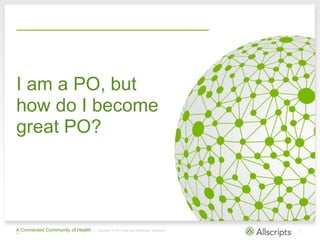 A Connected Community of Health | Copyright © 2013 Allscripts Healthcare Solutions,
Inc.
7
I am a PO, but
how do I become
...