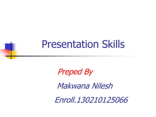 Presentation Skills
Preped By
Makwana Nilesh
Enroll.130210125066
 