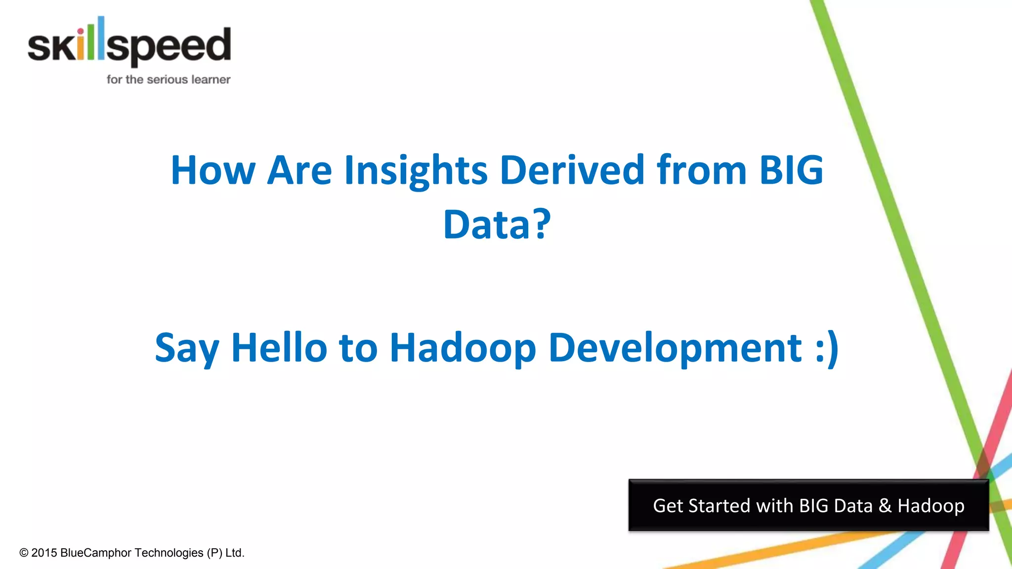 © 2015 BlueCamphor Technologies (P) Ltd.
How Are Insights Derived from BIG
Data?
Say Hello to Hadoop Development :)
Get Started with BIG Data & Hadoop
 