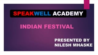 INDIAN FESTIVAL
PRESENTED BY
NILESH MHASKE
SPEAKWELL
 