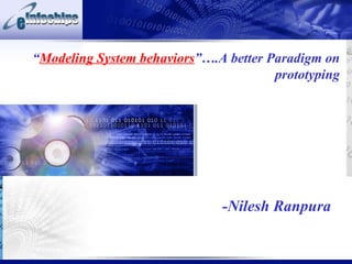 “ Modeling System behaviors ”….A better Paradigm on prototyping -Nilesh Ranpura 