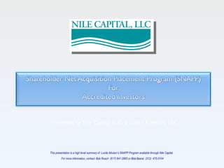 This presentation is a high level summary of  Lucite Advisor’s SNAPP Program available through Nile Capital.  For more information, contact: Bob Roach  (617) 641-2865 or Bilal Basrai  (312)  475-0104 Presented by Nile Capital, LLC. & Lucite Advisors, LLC. 