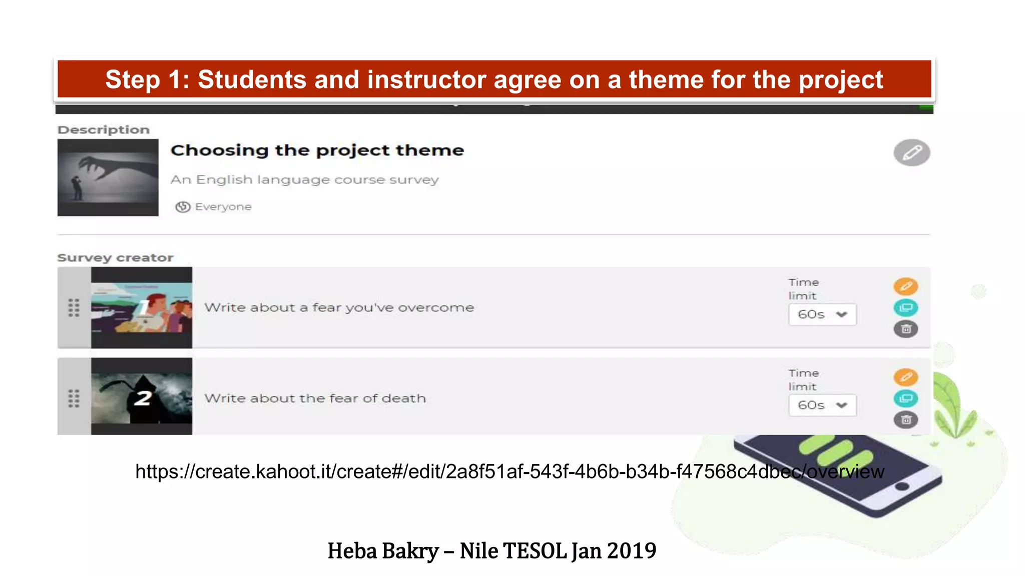 Step 1: Students and instructor agree on a theme for the project
https://create.kahoot.it/create#/edit/2a8f51af-543f-4b6b-b34b-f47568c4dbec/overview
Heba Bakry – Nile TESOL Jan 2019
 