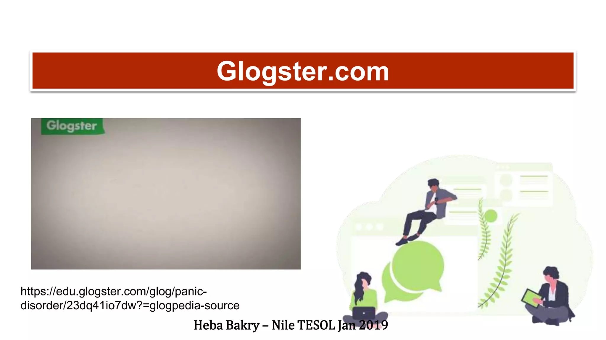 “ Glogster.com
https://edu.glogster.com/glog/panic-
disorder/23dq41io7dw?=glogpedia-source
Heba Bakry – Nile TESOL Jan 2019
 