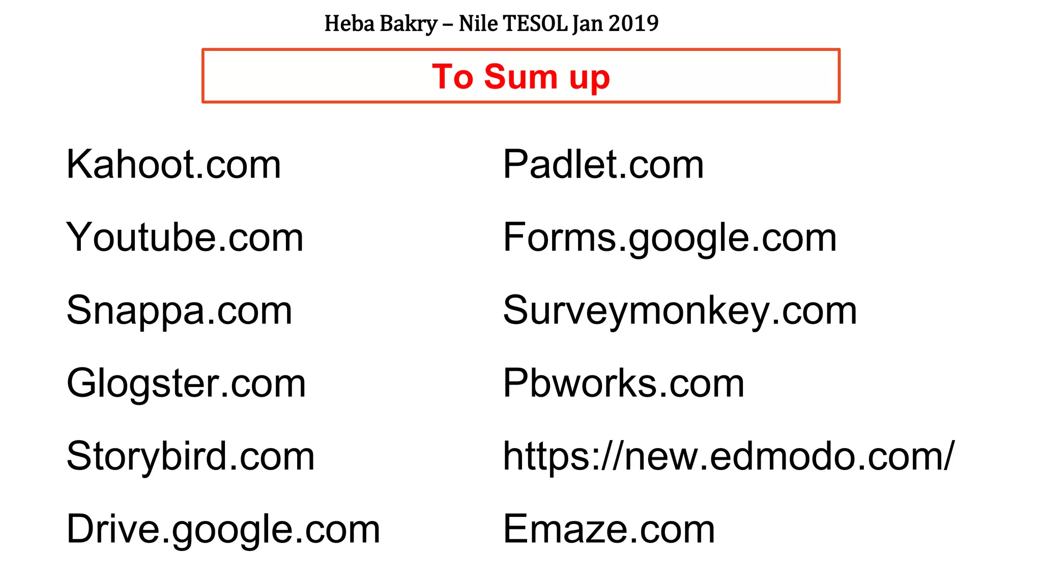 To Sum up
Kahoot.com
Youtube.com
Snappa.com
Glogster.com
Storybird.com
Drive.google.com
Padlet.com
Forms.google.com
Surveymonkey.com
Pbworks.com
https://new.edmodo.com/
Emaze.com
Heba Bakry – Nile TESOL Jan 2019
 