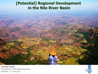 [Potential] Regional Development  in the Nile River Basin Ana Elisa Cascão Presentation to TWM Global Programme Stockholm – 2 nd  June 2010 