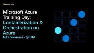 Microsoft Azure
Training Day:
Containerization &
Orchestration on
Azure
Nills Franssens - @nillsf
 