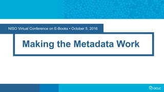 NISO Virtual Conference on E-Books • October 5, 2016
Making the Metadata Work
 