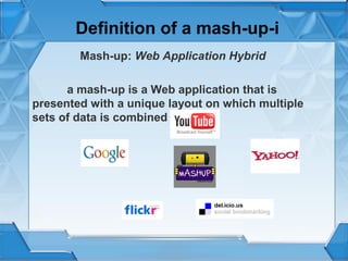 Definition of a mash-up-i
Mash-up: Web Application Hybrid
a mash-up is a Web application that is
presented with a unique layout on which multiple
sets of data is combined

 