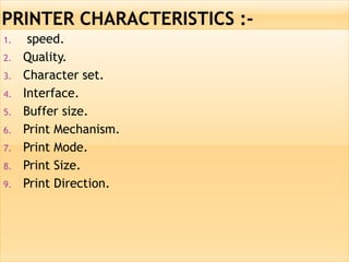 1. speed.
2. Quality.
3. Character set.
4. Interface.
5. Buffer size.
6. Print Mechanism.
7. Print Mode.
8. Print Size.
9. Print Direction.
 