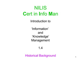NILIS C ert in  I nfo  M an Introduction to ‘ Information’  and ‘ Knowledge’ Management 1.4 Historical Background 