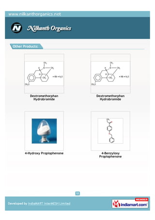 Other Products:




          Dextromethorphan       Dextromethorphan
            Hydrobromide           Hydrobromide




       4-Hydroxy Propiophenone     4-Benzyloxy
                                  Propiophenone
 