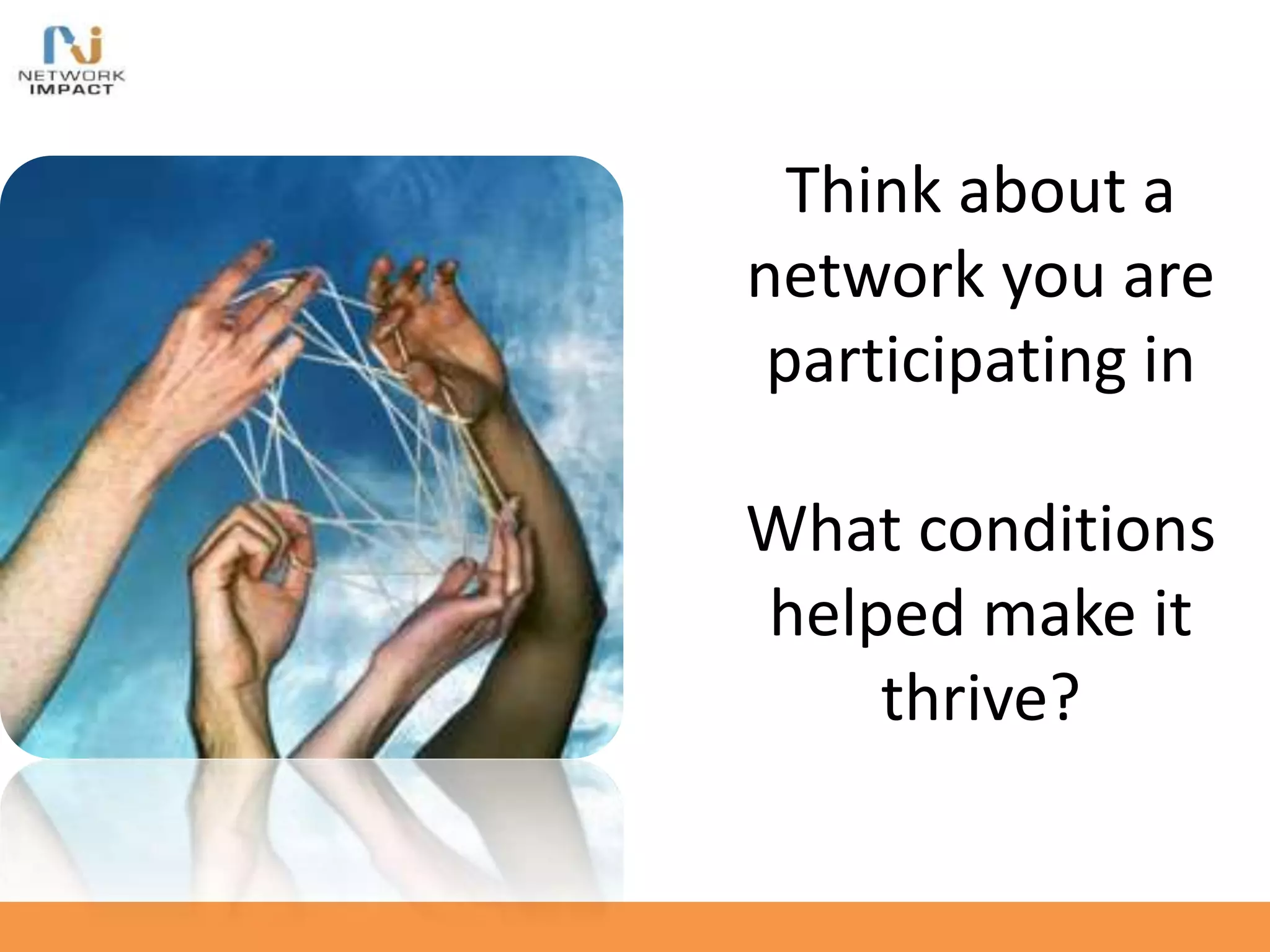 Think about a
network you are
participating in
What conditions
helped make it
thrive?
 