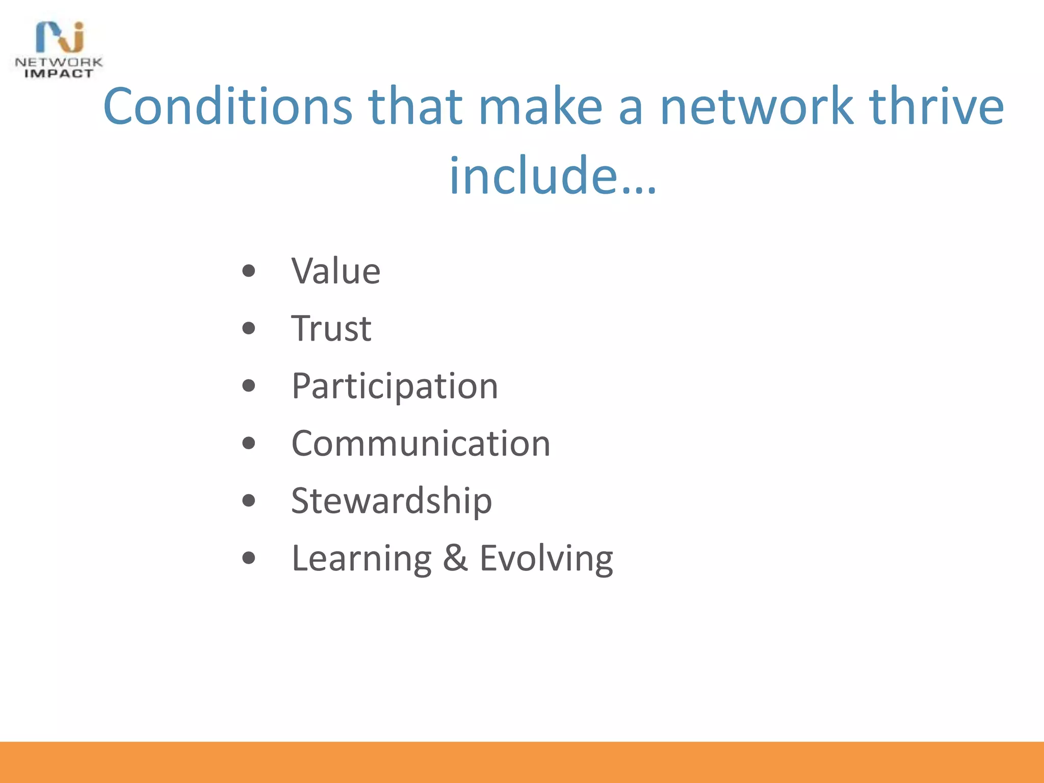 • Value
• Trust
• Participation
• Communication
• Stewardship
• Learning & Evolving
Conditions that make a network thrive
include…
 