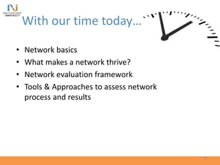 With our time today…
• Network basics
• What makes a network thrive?
• Network evaluation framework
• Tools & Approaches to assess network
process and results
13
 