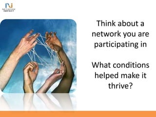 Think about a
network you are
participating in
What conditions
helped make it
thrive?
 