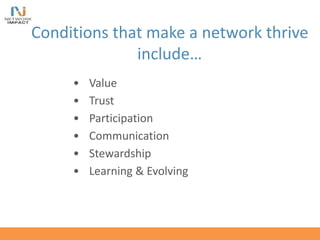 • Value
• Trust
• Participation
• Communication
• Stewardship
• Learning & Evolving
Conditions that make a network thrive
include…
 