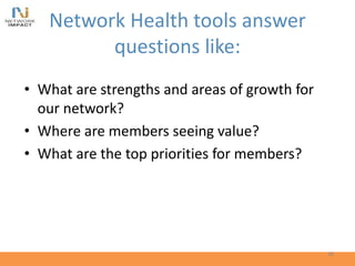 Network Health tools answer
questions like:
• What are strengths and areas of growth for
our network?
• Where are members seeing value?
• What are the top priorities for members?
38
 