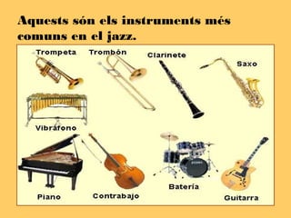 Aquests són els instruments més
comuns en el jazz.
 