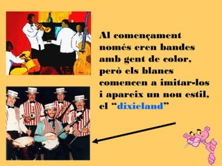 Al començament
només eren bandes
amb gent de color,
però els blancs
comencen a imitar-los
i apareix un nou estil,
el “dixieland”
 