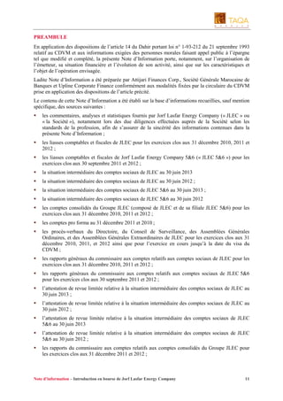 PREAMBULE
En application des dispositions de l’article 14 du Dahir portant loi n° 1-93-212 du 21 septembre 1993
relatif au CDVM et aux informations exigées des personnes morales faisant appel public à l’épargne
tel que modifié et complété, la présente Note d’Information porte, notamment, sur l’organisation de
l’émetteur, sa situation financière et l’évolution de son activité, ainsi que sur les caractéristiques et
l’objet de l’opération envisagée.
Ladite Note d’Information a été préparée par Attijari Finances Corp., Société Générale Marocaine de
Banques et Upline Corporate Finance conformément aux modalités fixées par la circulaire du CDVM
prise en application des dispositions de l’article précité.
Le contenu de cette Note d’Information a été établi sur la base d’informations recueillies, sauf mention
spécifique, des sources suivantes :
les commentaires, analyses et statistiques fournis par Jorf Lasfar Energy Company (« JLEC » ou
« la Société »), notamment lors des due diligences effectuées auprès de la Société selon les
standards de la profession, afin de s’assurer de la sincérité des informations contenues dans la
présente Note d’Information ;
les liasses comptables et fiscales de JLEC pour les exercices clos aux 31 décembre 2010, 2011 et
2012 ;
les liasses comptables et fiscales de Jorf Lasfar Energy Company 5&6 (« JLEC 5&6 ») pour les
exercices clos aux 30 septembre 2011 et 2012 ;
la situation intermédiaire des comptes sociaux de JLEC au 30 juin 2013
la situation intermédiaire des comptes sociaux de JLEC au 30 juin 2012 ;
la situation intermédiaire des comptes sociaux de JLEC 5&6 au 30 juin 2013 ;
la situation intermédiaire des comptes sociaux de JLEC 5&6 au 30 juin 2012
les comptes consolidés du Groupe JLEC (composé de JLEC et de sa filiale JLEC 5&6) pour les
exercices clos aux 31 décembre 2010, 2011 et 2012 ;
les comptes pro forma au 31 décembre 2011 et 2010 ;
les procès-verbaux du Directoire, du Conseil de Surveillance, des Assemblées Générales
Ordinaires, et des Assemblées Générales Extraordinaires de JLEC pour les exercices clos aux 31
décembre 2010, 2011, et 2012 ainsi que pour l’exercice en cours jusqu’à la date du visa du
CDVM ;
les rapports généraux du commissaire aux comptes relatifs aux comptes sociaux de JLEC pour les
exercices clos aux 31 décembre 2010, 2011 et 2012 ;
les rapports généraux du commissaire aux comptes relatifs aux comptes sociaux de JLEC 5&6
pour les exercices clos aux 30 septembre 2011 et 2012 ;
l’attestation de revue limitée relative à la situation intermédiaire des comptes sociaux de JLEC au
30 juin 2013 ;
l’attestation de revue limitée relative à la situation intermédiaire des comptes sociaux de JLEC au
30 juin 2012 ;
l’attestation de revue limitée relative à la situation intermédiaire des comptes sociaux de JLEC
5&6 au 30 juin 2013
l’attestation de revue limitée relative à la situation intermédiaire des comptes sociaux de JLEC
5&6 au 30 juin 2012 ;
les rapports du commissaire aux comptes relatifs aux comptes consolidés du Groupe JLEC pour
les exercices clos aux 31 décembre 2011 et 2012 ;

Note d’information – Introduction en bourse de Jorf Lasfar Energy Company

11

 