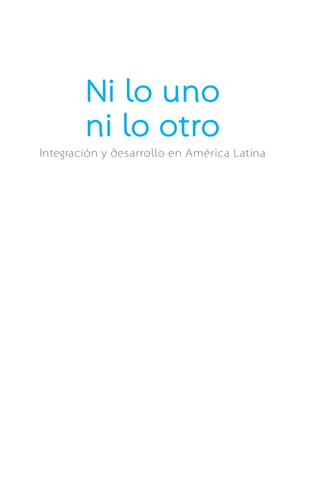 Ni lo uno
        ni lo otro
Integración y desarrollo en América Latina
 