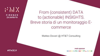 From (consistent) DATA
to (actionable) INSIGHTS.
Breve storia di un monitoraggio E-
commerce
Matteo Doveri @ HT&T Consulting
 