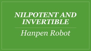 NILPOTENT AND
INVERTIBLE
Hanpen Robot
 