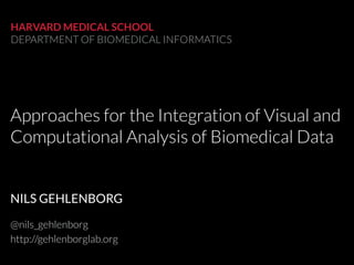 Approaches for the Integration of Visual and
Computational Analysis of Biomedical Data
HARVARD MEDICAL SCHOOL
DEPARTMENT OF BIOMEDICAL INFORMATICS
NILS GEHLENBORG
@nils_gehlenborg
http://gehlenborglab.org
 