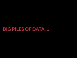 BIG PILES OF DATA …
 