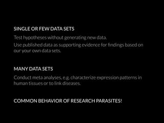 SINGLE OR FEW DATA SETS
Test hypotheses without generating new data.
Use published data as supporting evidence for ﬁndings...