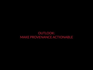 OUTLOOK:
MAKE PROVENANCE ACTIONABLE
 