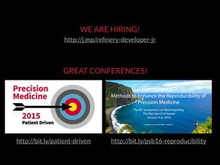 Methods to Enhance the Reproducibility of
Precision Medicine
Pacific Symposium on Biocomputing
The Big Island of Hawaii
January 4-8, 2016
people.fas.harvard.edu/~manrai/
http://bit.ly/patient-driven http://bit.ly/psb16-reproducibility
WE ARE HIRING!
http://j.mp/reﬁnery-developer-jr
GREAT CONFERENCES!
 