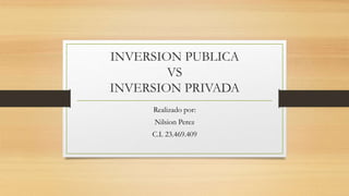 INVERSION PUBLICA
VS
INVERSION PRIVADA
Realizado por:
Nilsion Perez
C.I. 23.469.409
 