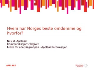 Hvem har Norges beste omdømme og
hvorfor?
Nils M. Apeland
Kommunikasjonsrådgiver
Leder for analysegruppen i Apeland Informasjon
 